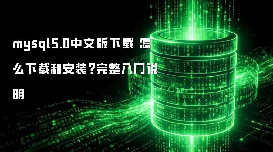 mysql5.0中文版下载 怎么下载和安装?完整入门说明