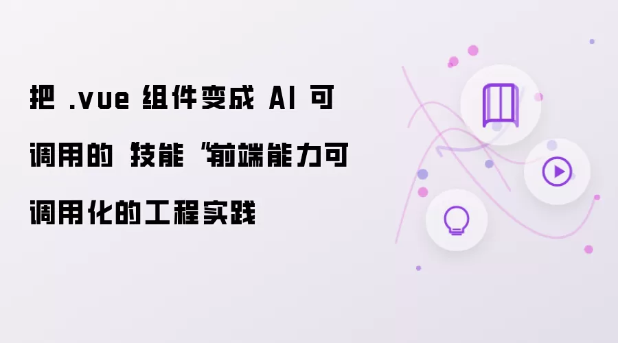 把 .vue 组件变成 AI 可调用的“技能“：前端能力可调用化的工程实践