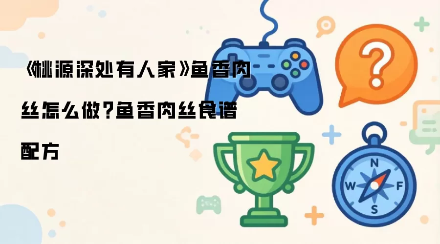 《桃源深处有人家》鱼香肉丝怎么做?鱼香肉丝食谱配方