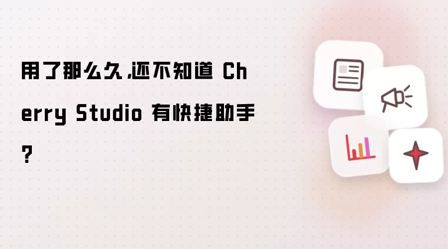 用了那么久,还不知道 Cherry Studio 有快捷助手?