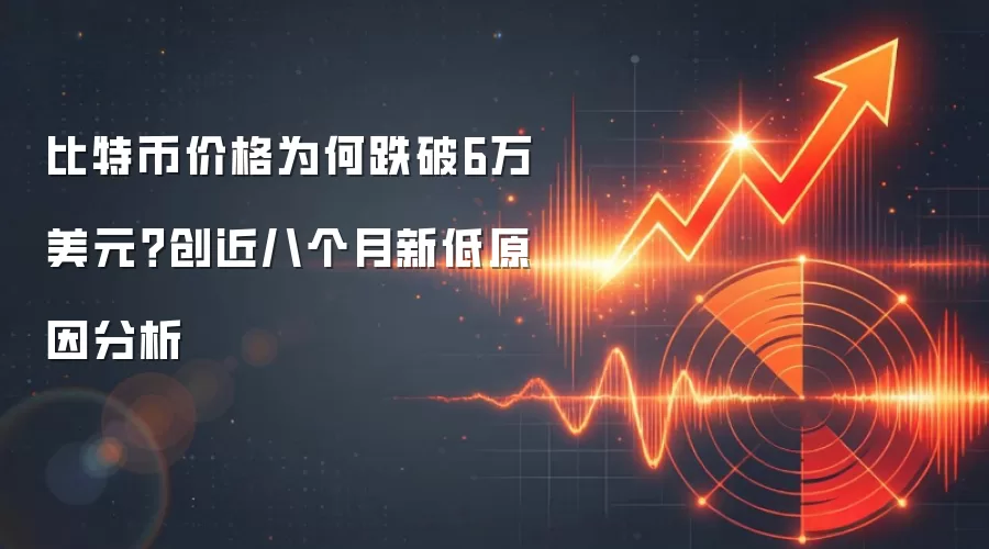 比特币价格为何跌破6万美元?创近八个月新低原因分析