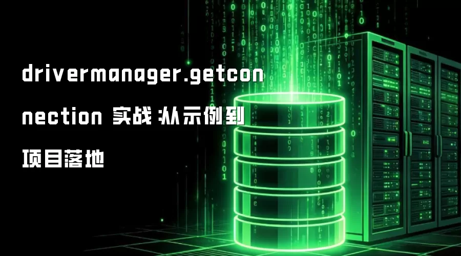 drivermanager.getconnection 实战:从示例到项目落地