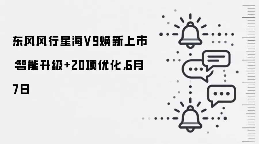 东风风行星海V9焕新上市：智能升级+20项优化，6月7日