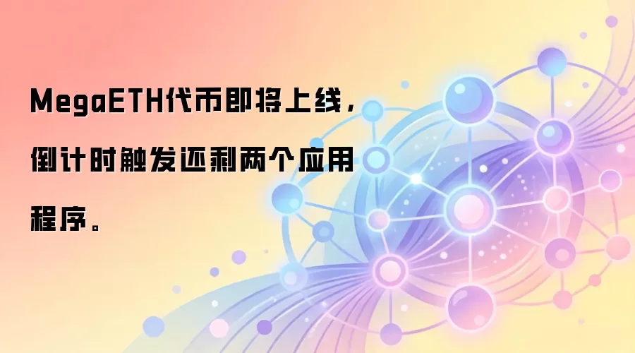 MegaETH代币即将上线,倒计时触发还剩两个应用程序。