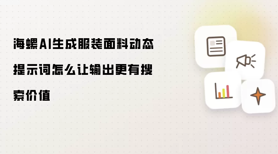 海螺AI生成服装面料动态提示词怎么让输出更有搜索价值