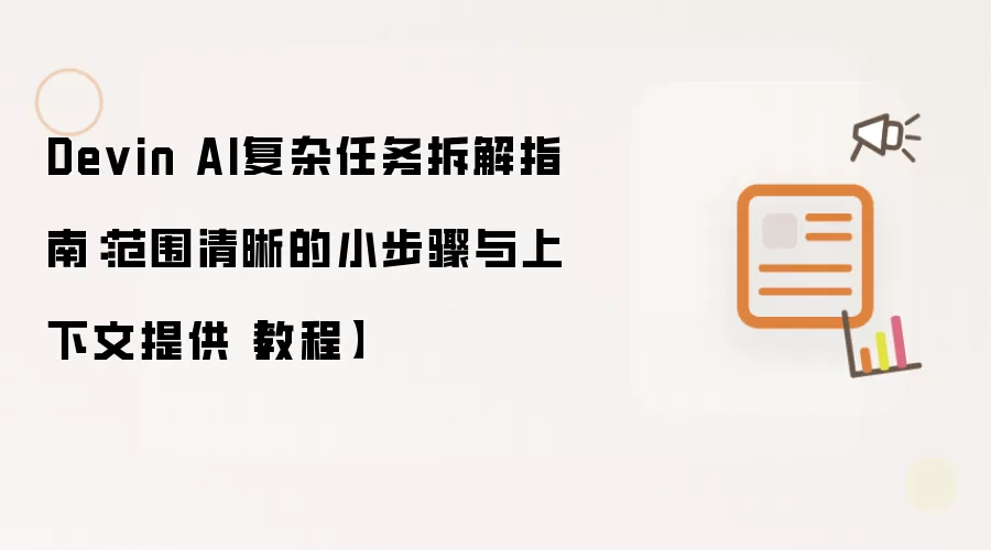 Devin AI复杂任务拆解指南:范围清晰的小步骤与上下文提供【教程】