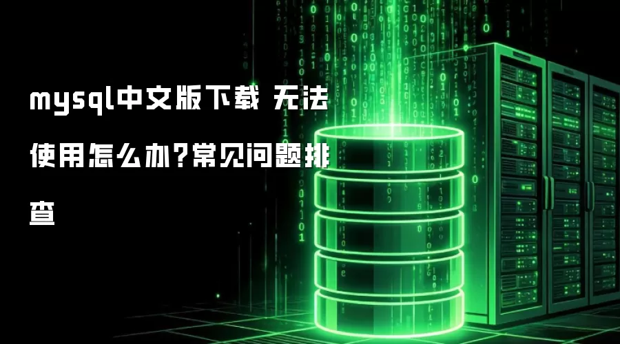 mysql中文版下载 无法使用怎么办？常见问题排查