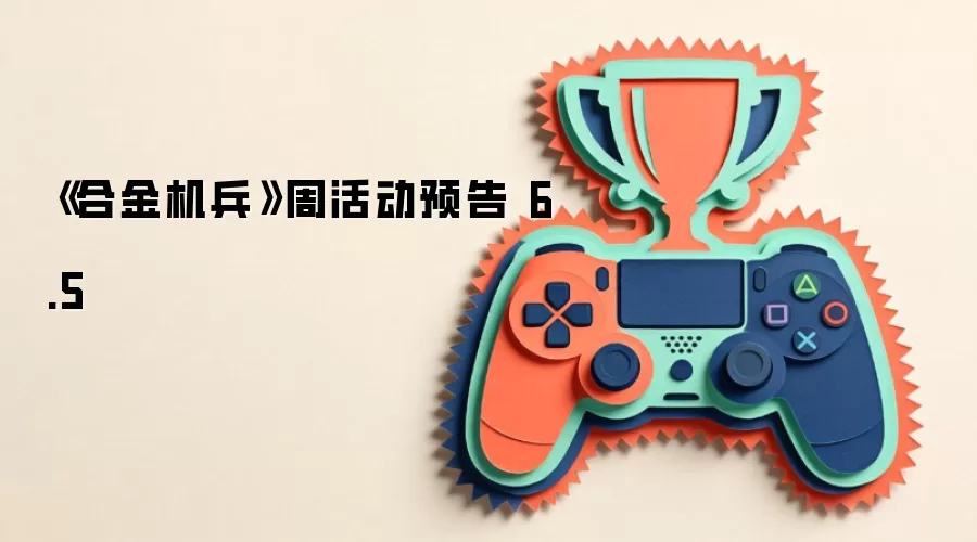 《合金机兵》周活动预告 6.5