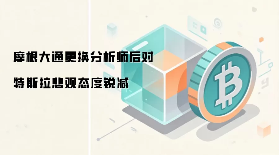 摩根大通分析师变动导致特斯拉评级上调 垂直整合模式获Web3视角认可