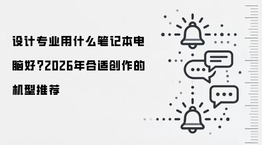 设计专业用什么笔记本电脑好？2026年合适创作的机型推荐
