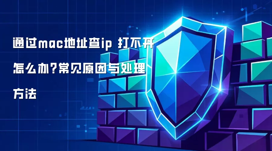 通过mac地址查ip 打不开怎么办?常见原因与处理方法