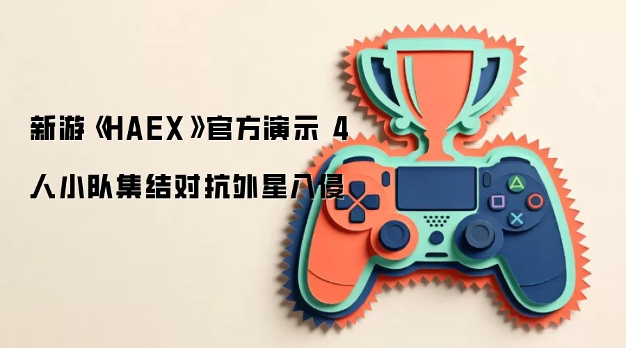新游《HAEX》官方演示 4人小队集结对抗外星入侵