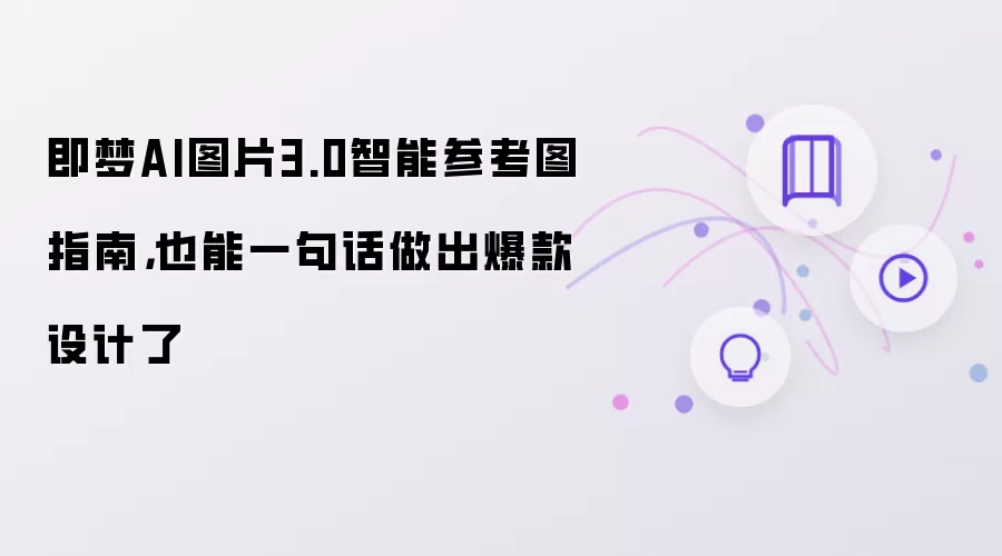 即梦AI图片3.0智能参考图指南,也能一句话做出爆款设计了