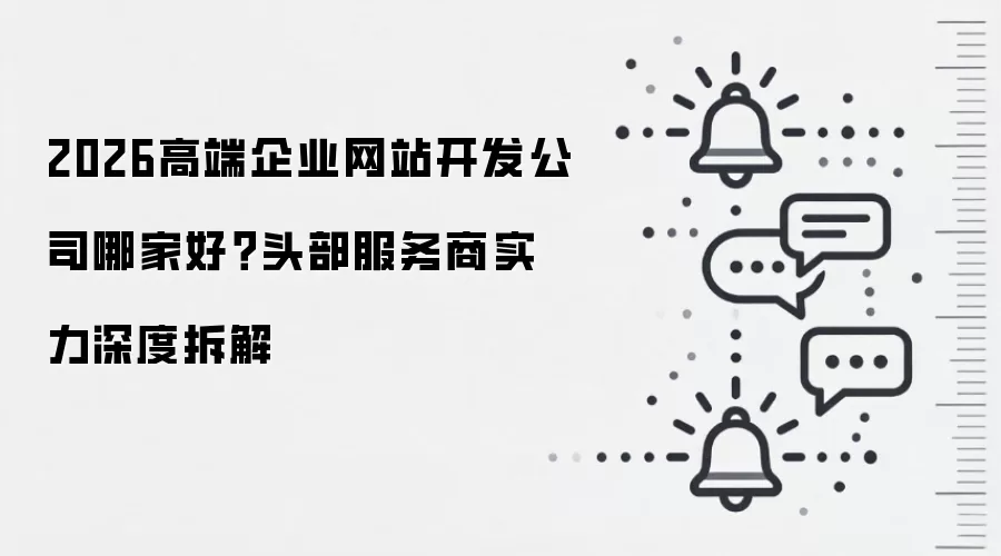 2026高端企业网站开发公司哪家好?头部服务商实力深度拆解