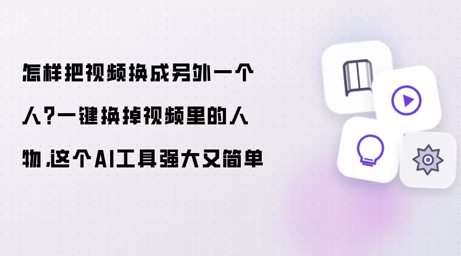 怎样把视频换成另外一个人?一键换掉视频里的人物,这个AI工具强大又简单