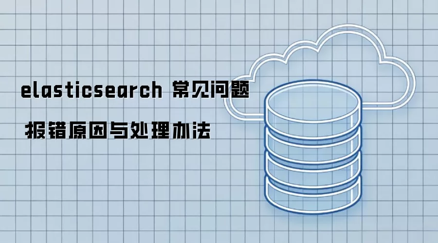 elasticsearch 常见问题:报错原因与处理办法