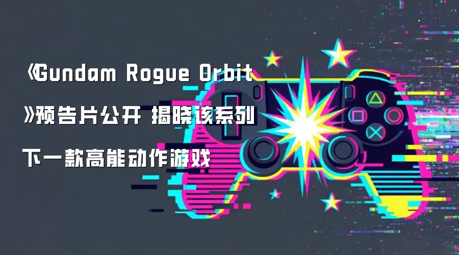 《Gundam Rogue Orbit》预告片公开 揭晓该系列下一款高能动作游戏