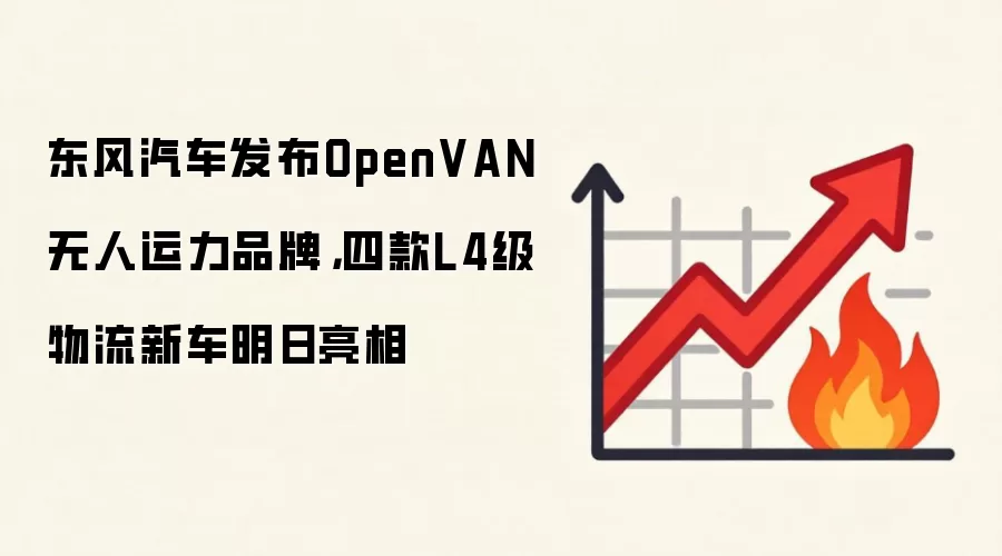 东风汽车发布OpenVAN无人运力品牌,四款L4级物流新车明日亮相