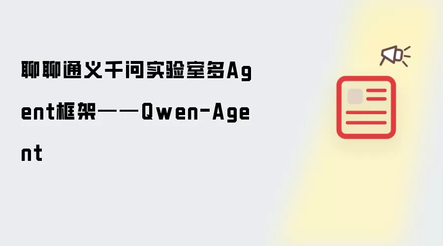 聊聊通义千问实验室多Agent框架——Qwen-Agent