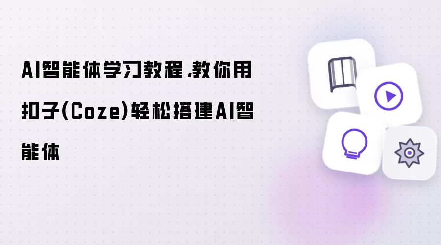 AI智能体学习教程，教你用扣子(Coze)轻松搭建AI智能体