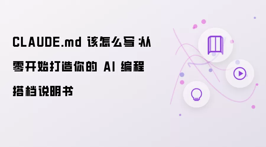 CLAUDE.md 该怎么写:从零开始打造你的 AI 编程搭档说明书