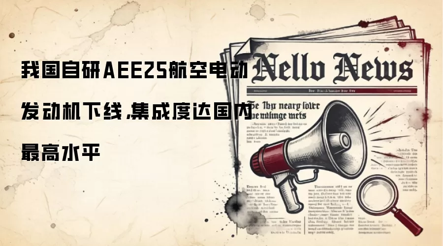 我国自研AEE25航空电动发动机下线,集成度达国内最高水平