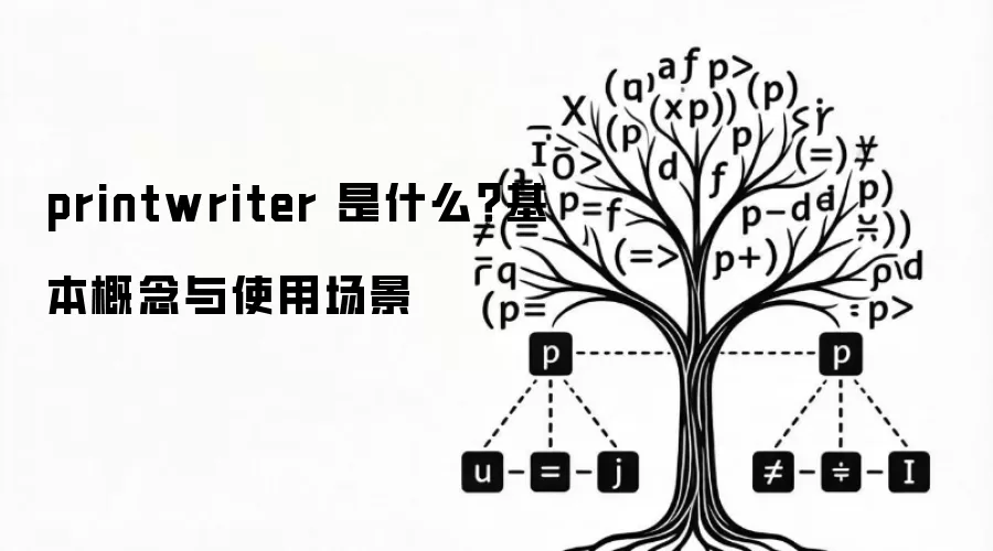 printwriter 是什么?基本概念与使用场景