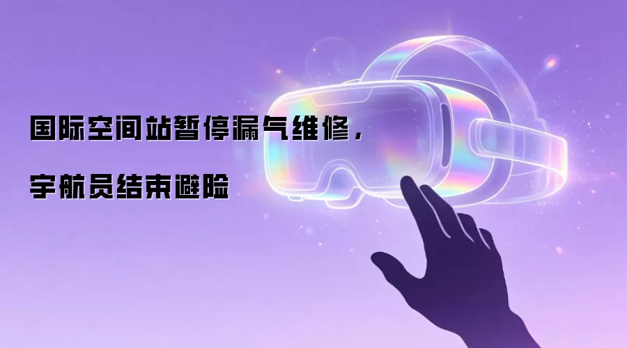 国际空间站暂停漏气维修,宇航员结束避险