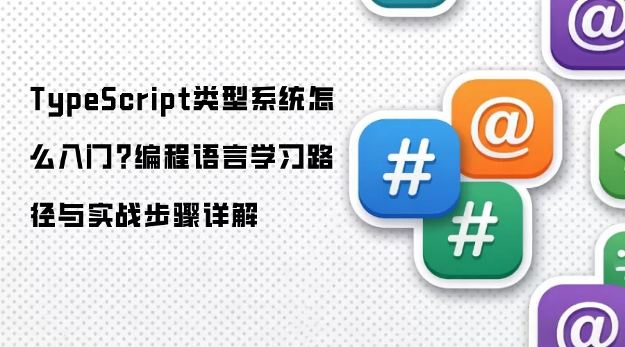 TypeScript类型系统怎么入门?编程语言学习路径与实战步骤详解