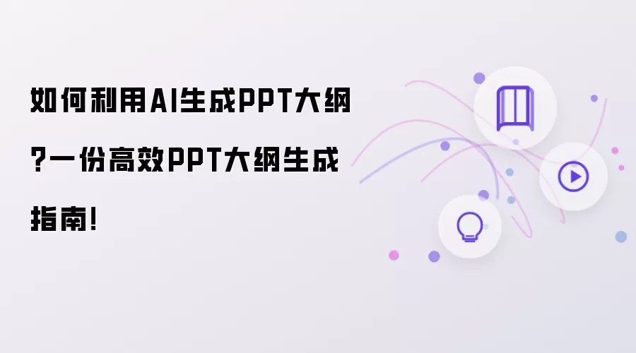 如何利用AI生成PPT大纲？一份高效PPT大纲生成指南！