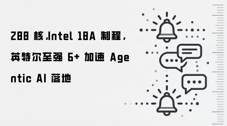 288 核，Intel 18A 制程，英特尔至强 6+ 加速 Agentic AI 落地
