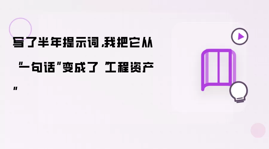 写了半年提示词，我把它从“一句话”变成了“工程资产”