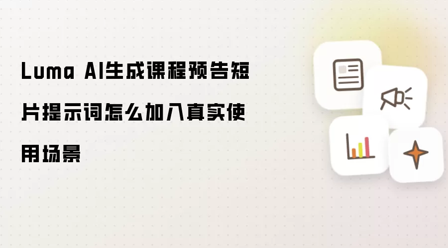 Luma AI生成课程预告短片提示词怎么加入真实使用场景