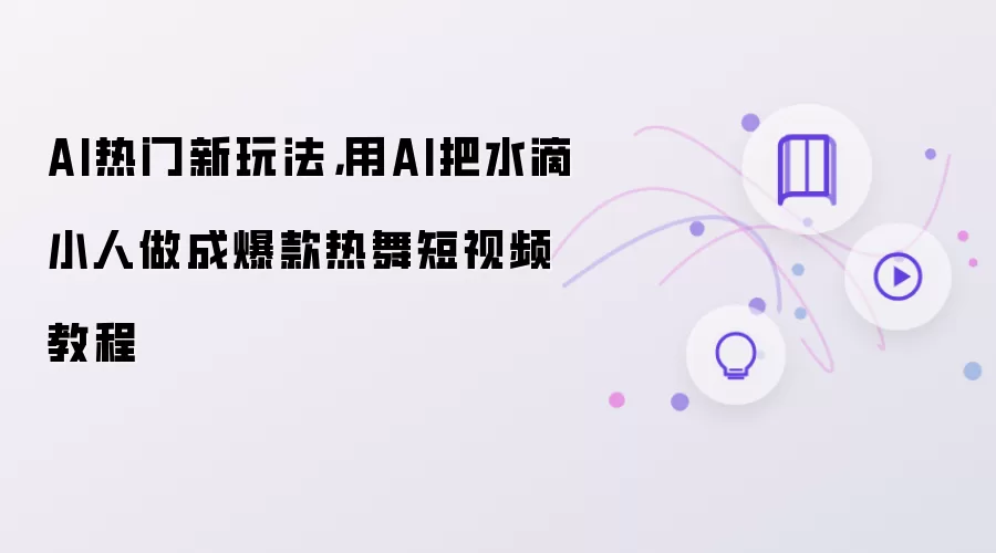 AI热门新玩法,用AI把水滴小人做成爆款热舞短视频教程