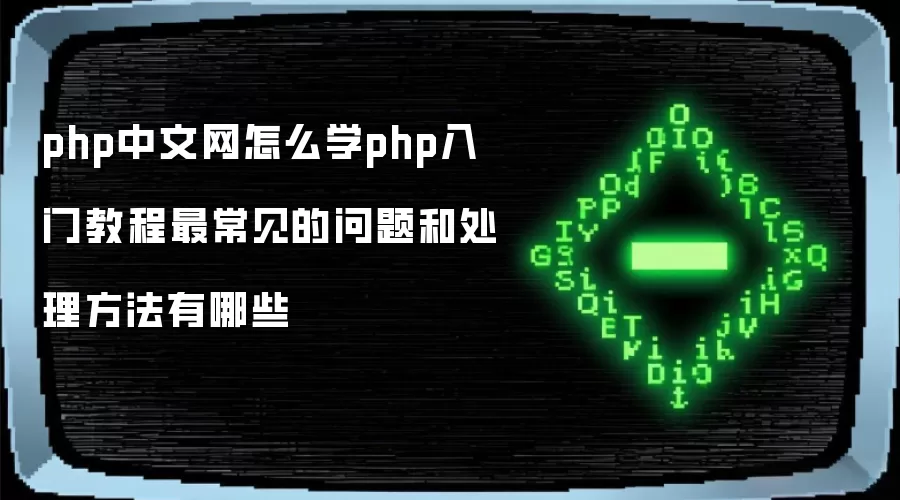 php中文网怎么学php入门教程最常见的问题和处理方法有哪些