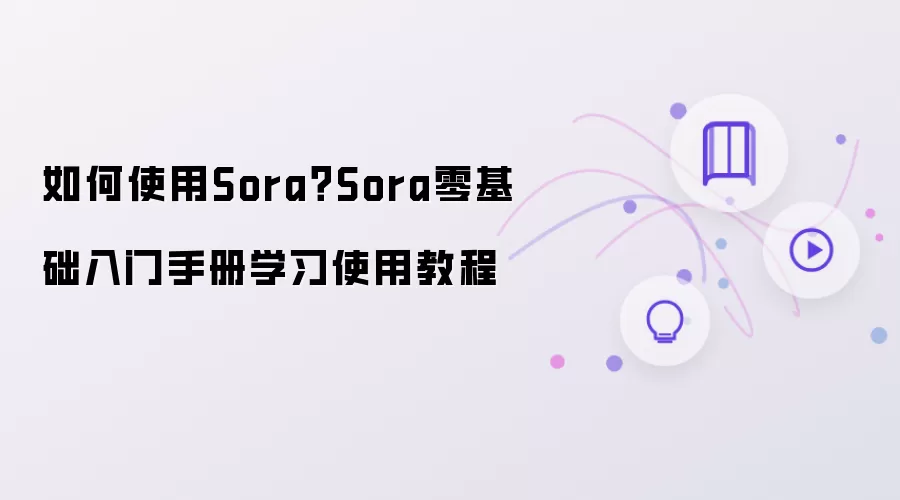 如何使用Sora?Sora零基础入门手册学习使用教程