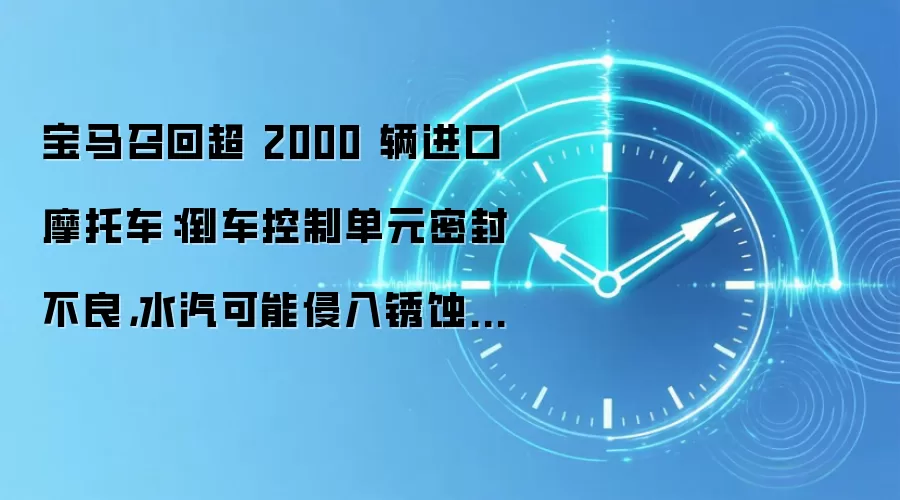 宝马召回超 2000 辆进口摩托车：倒车控制单元密封不良，水汽可能侵入锈蚀内部触点
