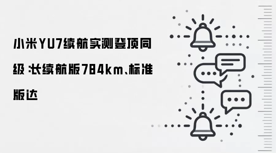 小米YU7续航实测登顶同级：长续航版784km、标准版达