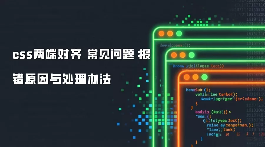 css两端对齐 常见问题:报错原因与处理办法