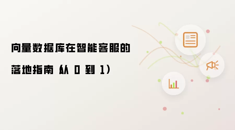 向量数据库在智能客服的落地指南(从 0 到 1)