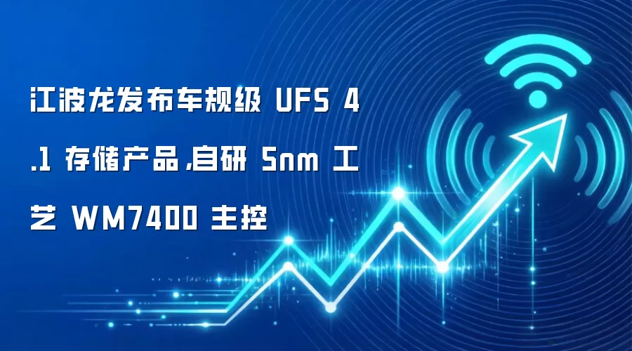 江波龙发布车规级 UFS 4.1 存储产品，自研 5nm 工艺 WM7400 主控