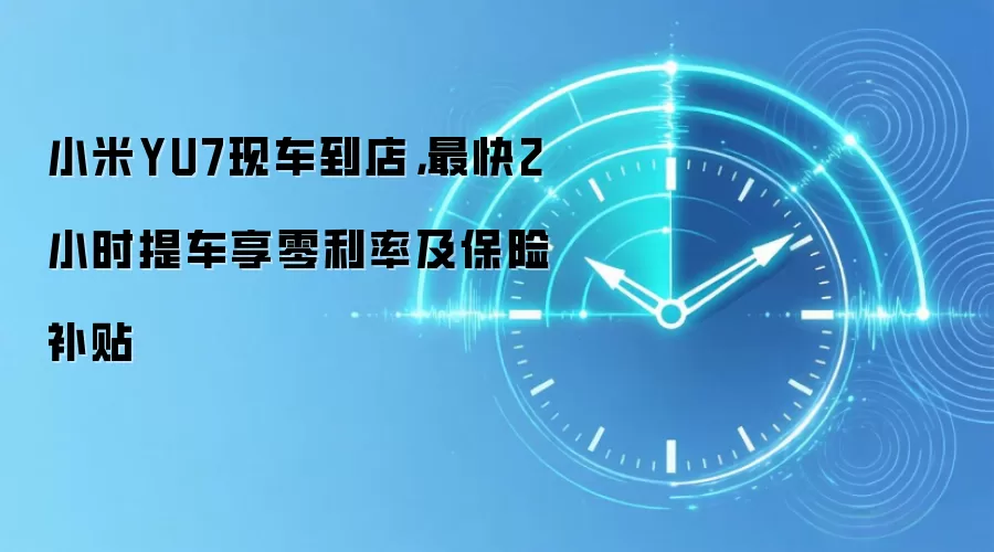 小米YU7现车到店，最快2小时提车享零利率及保险补贴