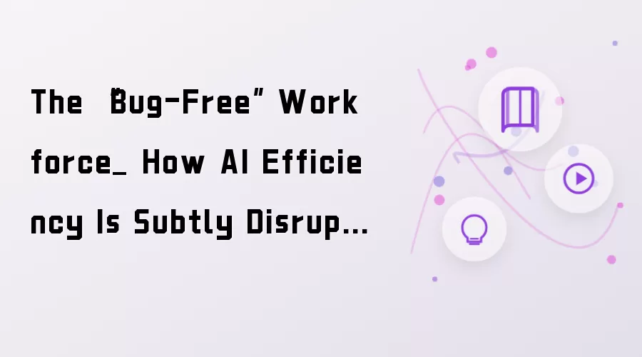 The “Bug-Free” Workforce_ How AI Efficiency Is Subtly Disrupting The Interactions That Build Strong Teams