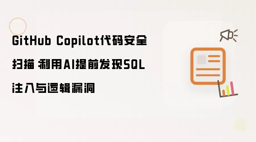GitHub Copilot代码安全扫描:利用AI提前发现SQL注入与逻辑漏洞