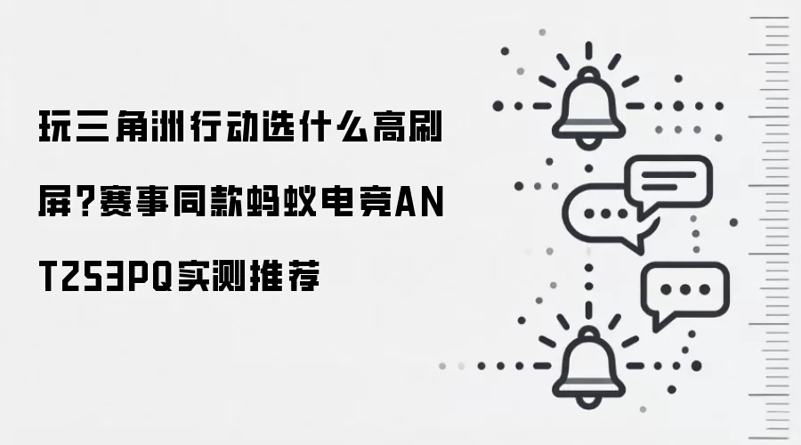 玩三角洲行动选什么高刷屏？赛事同款蚂蚁电竞ANT253PQ实测推荐