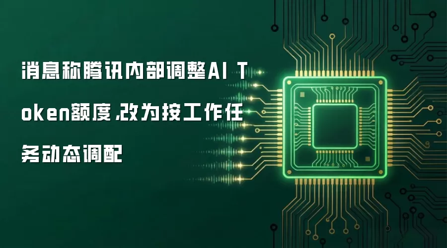 消息称腾讯内部调整AI Token额度，改为按工作任务动态调配