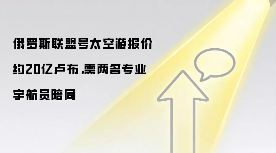 俄罗斯联盟号太空游报价约20亿卢布,需两名专业宇航员陪同