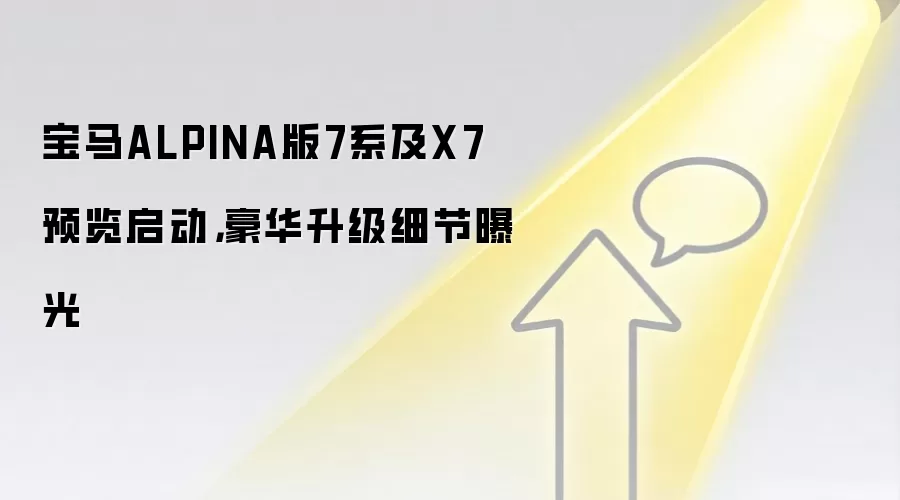 宝马ALPINA版7系及X7预览启动,豪华升级细节曝光