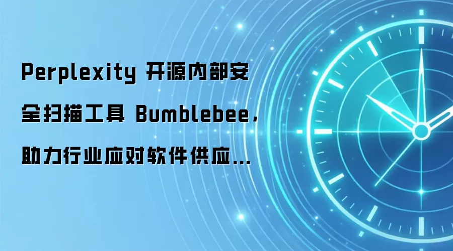 Perplexity 开源内部安全扫描工具 Bumblebee，助力行业应对软件供应链投毒