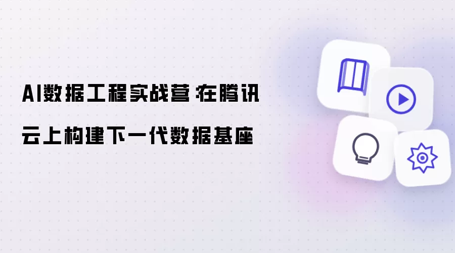 AI数据工程实战营：在腾讯云上构建下一代数据基座